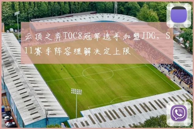 云顶之弈TOC8冠军选手加盟JDG，S11赛季阵容理解决定上限